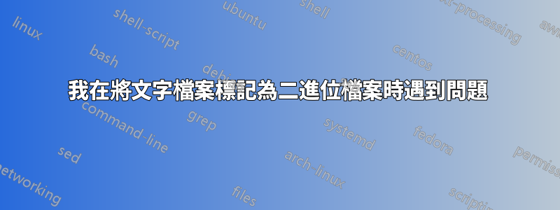 我在將文字檔案標記為二進位檔案時遇到問題