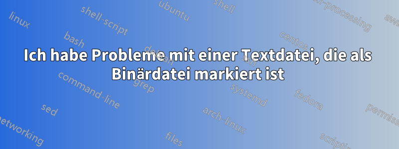 Ich habe Probleme mit einer Textdatei, die als Binärdatei markiert ist