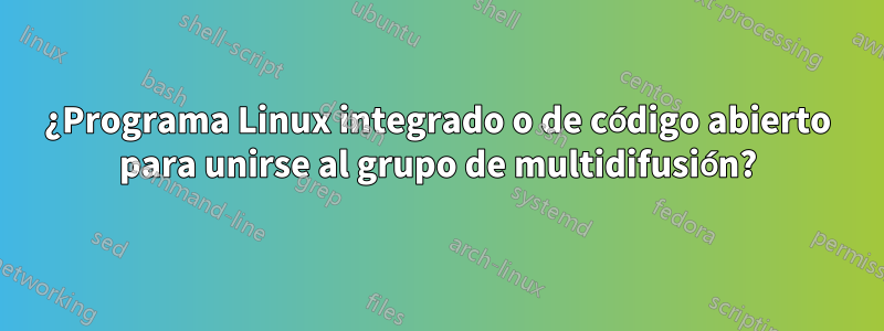 ¿Programa Linux integrado o de código abierto para unirse al grupo de multidifusión?