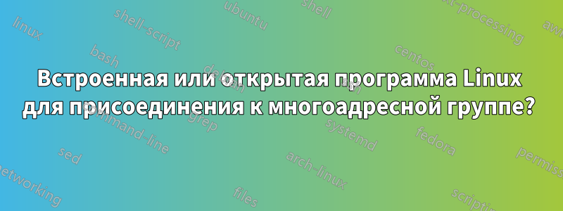 Встроенная или открытая программа Linux для присоединения к многоадресной группе?