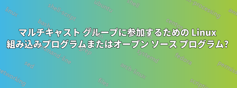 マルチキャスト グループに参加するための Linux 組み込みプログラムまたはオープン ソース プログラム?