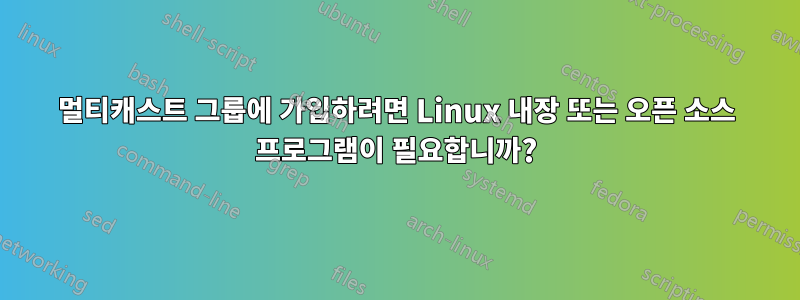 멀티캐스트 그룹에 가입하려면 Linux 내장 또는 오픈 소스 프로그램이 필요합니까?