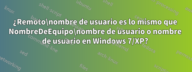 ¿Remoto\nombre de usuario es lo mismo que NombreDeEquipo\nombre de usuario o nombre de usuario en Windows 7/XP?