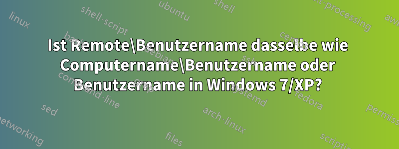 Ist Remote\Benutzername dasselbe wie Computername\Benutzername oder Benutzername in Windows 7/XP?