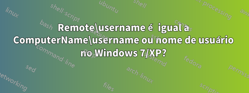 Remote\username é igual a ComputerName\username ou nome de usuário no Windows 7/XP?