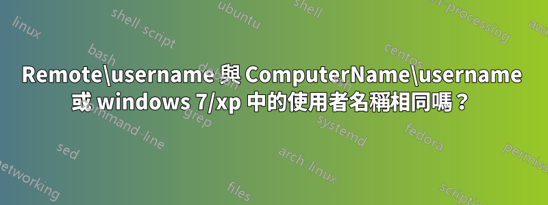 Remote\username 與 ComputerName\username 或 windows 7/xp 中的使用者名稱相同嗎？