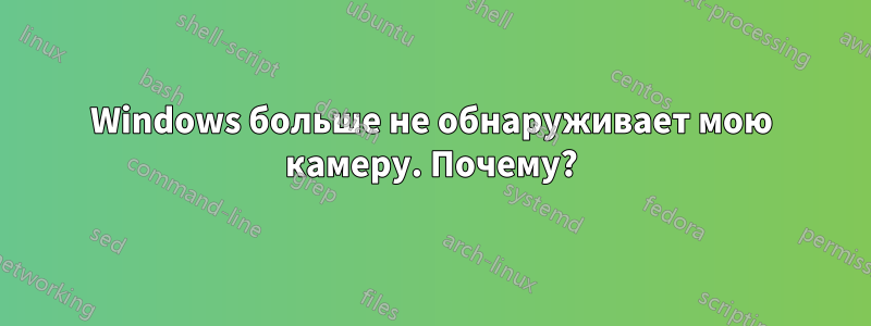 Windows больше не обнаруживает мою камеру. Почему?