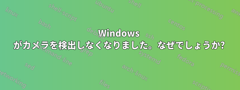 Windows がカメラを検出しなくなりました。なぜでしょうか?