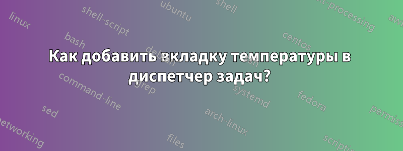 Как добавить вкладку температуры в диспетчер задач?