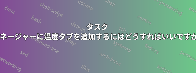 タスク マネージャーに温度タブを追加するにはどうすればいいですか?