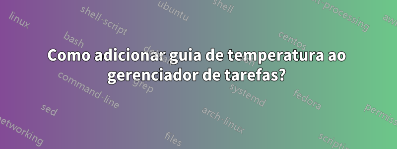 Como adicionar guia de temperatura ao gerenciador de tarefas?