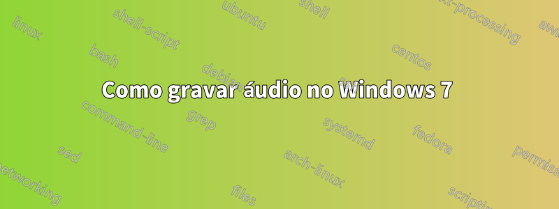 Como gravar áudio no Windows 7