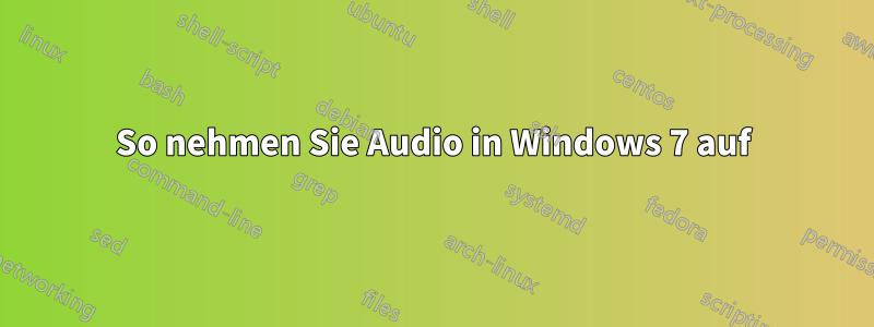 So nehmen Sie Audio in Windows 7 auf