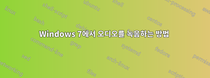 Windows 7에서 오디오를 녹음하는 방법