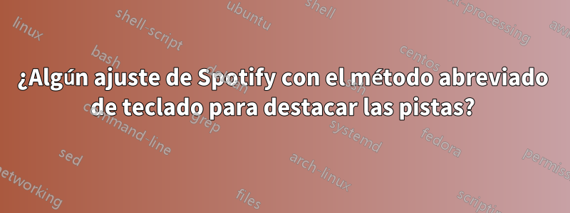 ¿Algún ajuste de Spotify con el método abreviado de teclado para destacar las pistas?