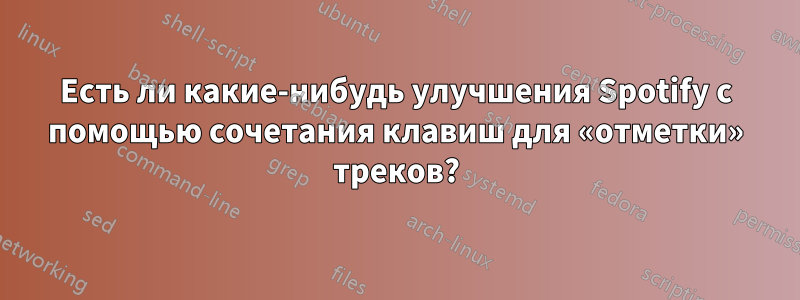 Есть ли какие-нибудь улучшения Spotify с помощью сочетания клавиш для «отметки» треков?