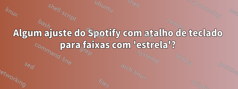 Algum ajuste do Spotify com atalho de teclado para faixas com 'estrela'?