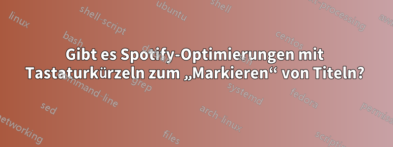 Gibt es Spotify-Optimierungen mit Tastaturkürzeln zum „Markieren“ von Titeln?