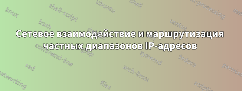 Сетевое взаимодействие и маршрутизация частных диапазонов IP-адресов