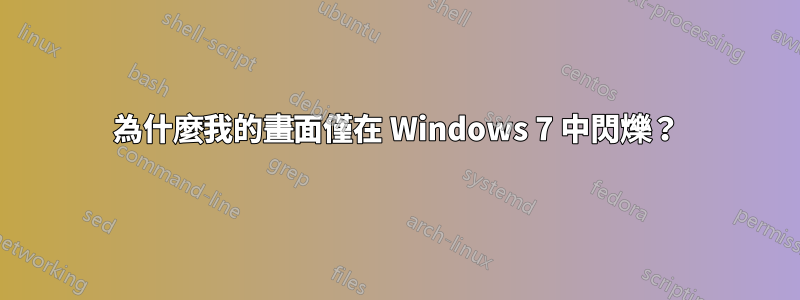 為什麼我的畫面僅在 Windows 7 中閃爍？