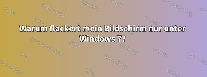 Warum flackert mein Bildschirm nur unter Windows 7?