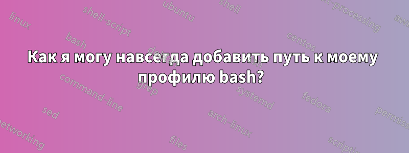 Как я могу навсегда добавить путь к моему профилю bash? 