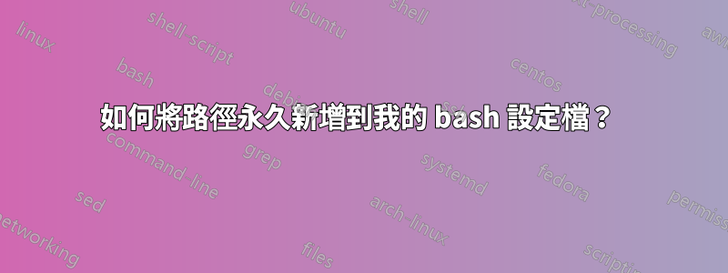 如何將路徑永久新增到我的 bash 設定檔？ 