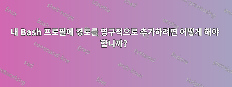 내 Bash 프로필에 경로를 영구적으로 추가하려면 어떻게 해야 합니까? 