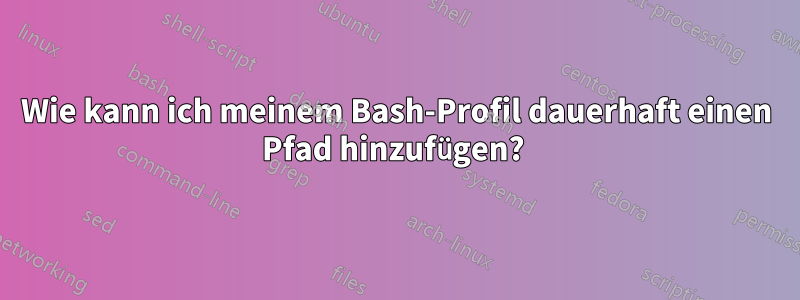 Wie kann ich meinem Bash-Profil dauerhaft einen Pfad hinzufügen? 