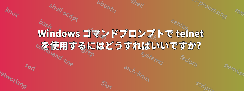 Windows コマンドプロンプトで telnet を使用するにはどうすればいいですか?