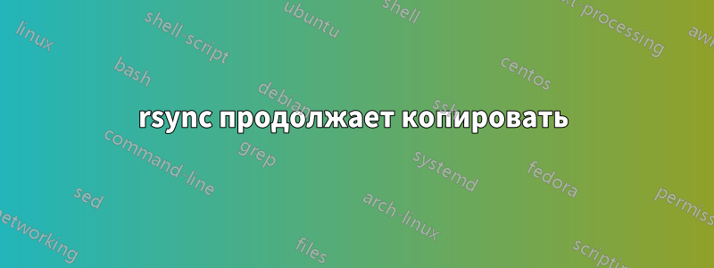 rsync продолжает копировать