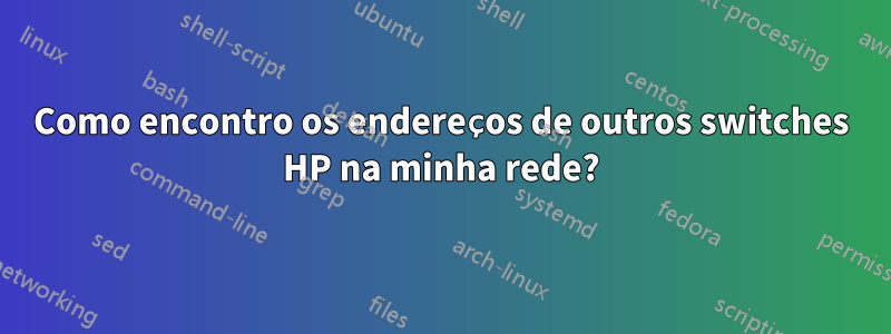 Como encontro os endereços de outros switches HP na minha rede?