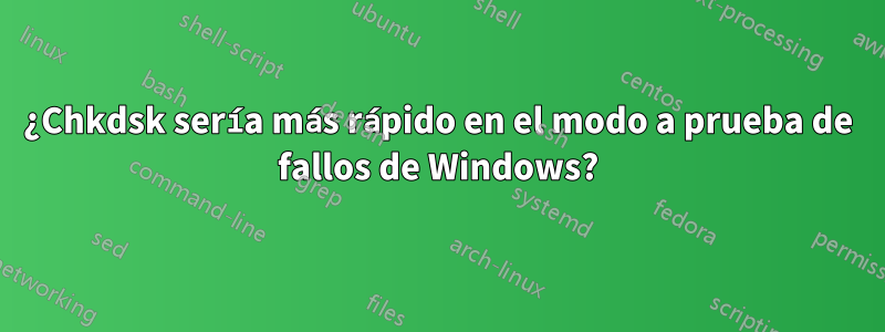 ¿Chkdsk sería más rápido en el modo a prueba de fallos de Windows?