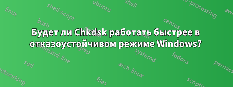 Будет ли Chkdsk работать быстрее в отказоустойчивом режиме Windows?