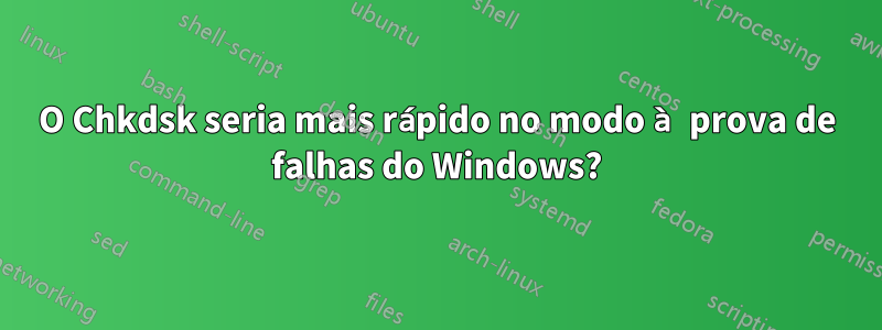 O Chkdsk seria mais rápido no modo à prova de falhas do Windows?