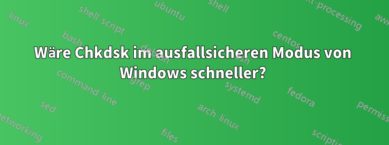 Wäre Chkdsk im ausfallsicheren Modus von Windows schneller?