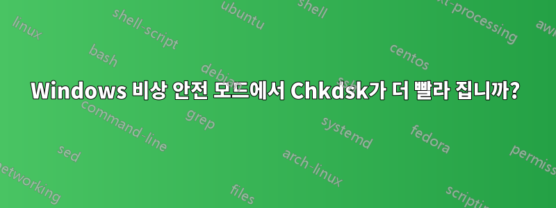 Windows 비상 안전 모드에서 Chkdsk가 더 빨라 집니까?