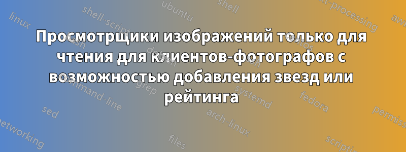 Просмотрщики изображений только для чтения для клиентов-фотографов с возможностью добавления звезд или рейтинга