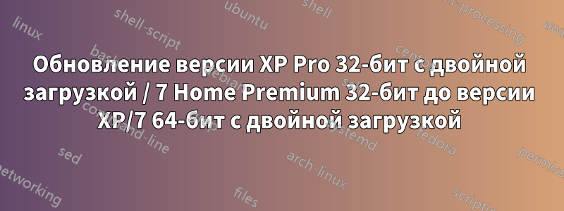 Обновление версии XP Pro 32-бит с двойной загрузкой / 7 Home Premium 32-бит до версии XP/7 64-бит с двойной загрузкой