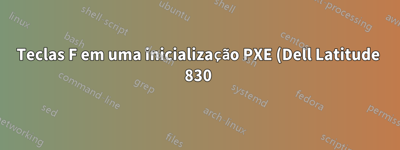 Teclas F em uma inicialização PXE (Dell Latitude 830)