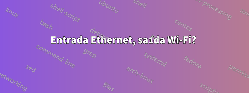 Entrada Ethernet, saída Wi-Fi?