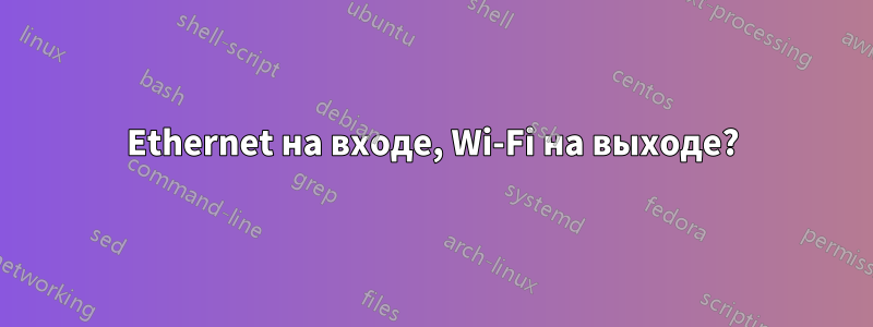 Ethernet на входе, Wi-Fi на выходе?