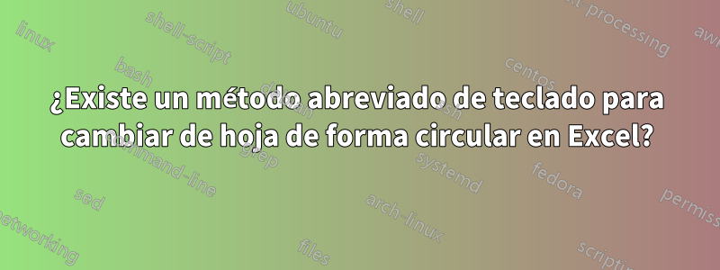 ¿Existe un método abreviado de teclado para cambiar de hoja de forma circular en Excel?