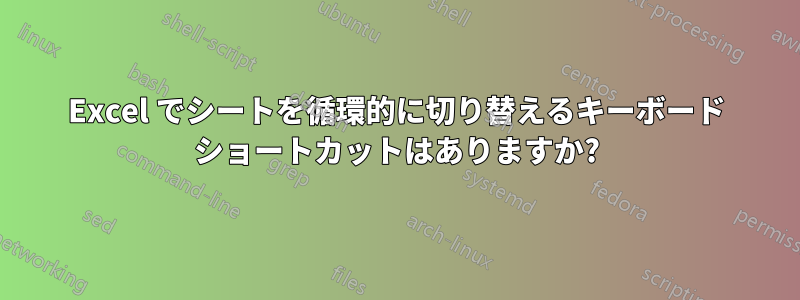 Excel でシートを循環的に切り替えるキーボード ショートカットはありますか?