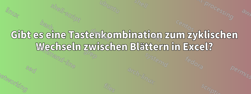 Gibt es eine Tastenkombination zum zyklischen Wechseln zwischen Blättern in Excel?