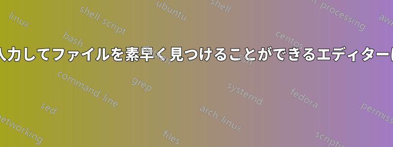 ファイル名を入力してファイルを素早く見つけることができるエディターはどれですか? 