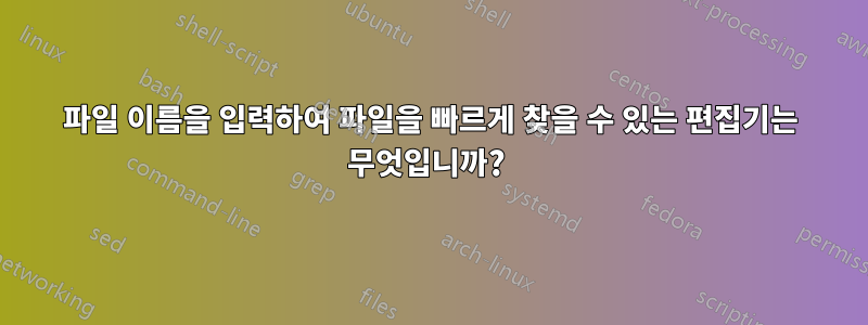 파일 이름을 입력하여 파일을 빠르게 찾을 수 있는 편집기는 무엇입니까? 