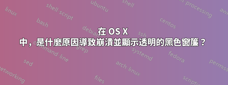 在 OS X 中，是什麼原因導致崩潰並顯示透明的黑色窗簾？