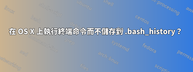 在 OS X 上執行終端命令而不儲存到 .bash_history？