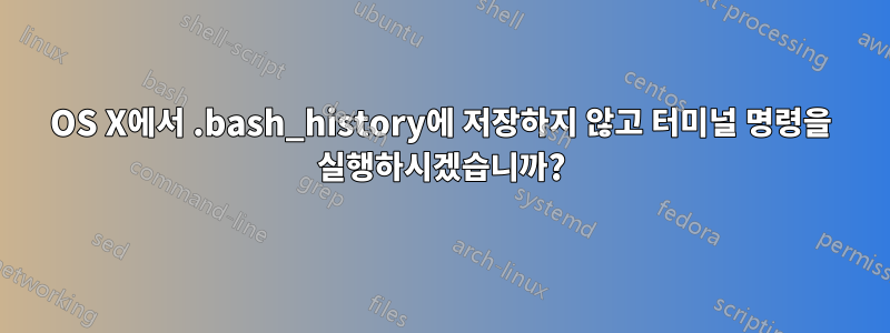 OS X에서 .bash_history에 저장하지 않고 터미널 명령을 실행하시겠습니까?